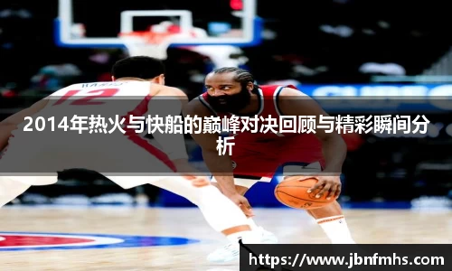 2014年热火与快船的巅峰对决回顾与精彩瞬间分析