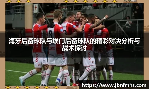 海牙后备球队与埃门后备球队的精彩对决分析与战术探讨