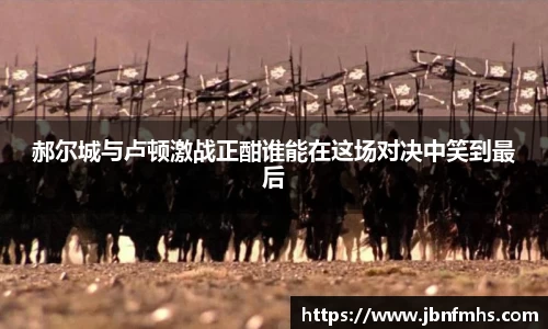 郝尔城与卢顿激战正酣谁能在这场对决中笑到最后